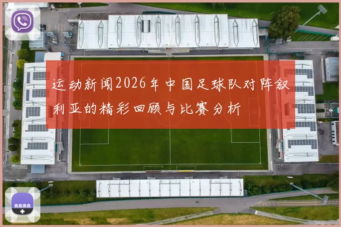 运动新闻2026年中国足球队对阵叙利亚的精彩回顾与比赛分析